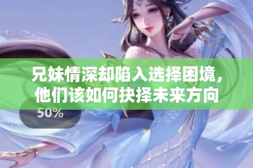 兄妹情深却陷入选择困境，他们该如何抉择未来方向