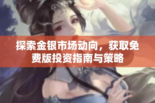 探索金银市场动向，获取免费版投资指南与策略
