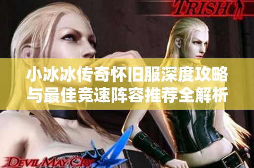 小冰冰传奇怀旧服深度攻略与最佳竞速阵容推荐全解析