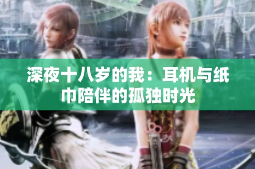 深夜十八岁的我：耳机与纸巾陪伴的孤独时光
