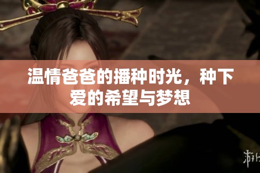 温情爸爸的播种时光，种下爱的希望与梦想