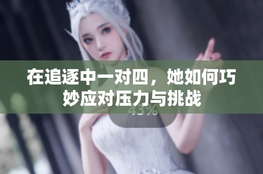在追逐中一对四，她如何巧妙应对压力与挑战