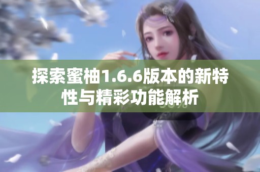 探索蜜柚1.6.6版本的新特性与精彩功能解析