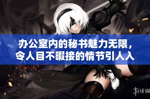 办公室内的秘书魅力无限，令人目不暇接的情节引人入胜