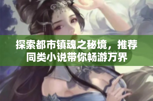 探索都市镇魂之秘境，推荐同类小说带你畅游万界