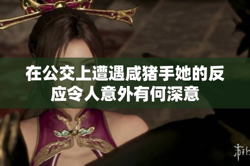 在公交上遭遇咸猪手她的反应令人意外有何深意