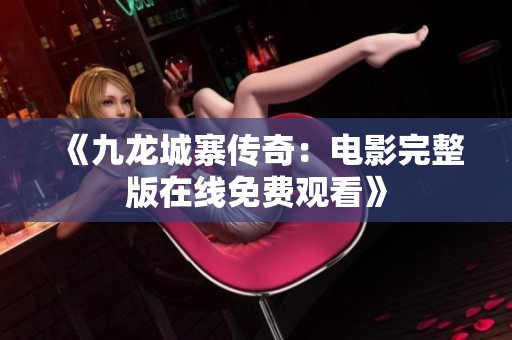 《九龙城寨传奇：电影完整版在线免费观看》