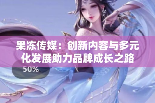 果冻传媒：创新内容与多元化发展助力品牌成长之路
