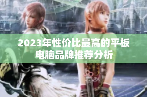 2023年性价比最高的平板电脑品牌推荐分析
