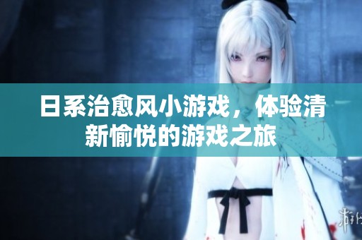 日系治愈风小游戏，体验清新愉悦的游戏之旅