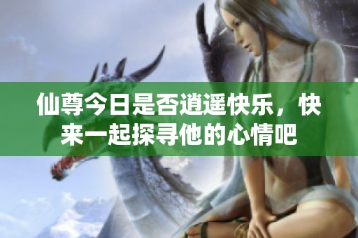 仙尊今日是否逍遥快乐，快来一起探寻他的心情吧