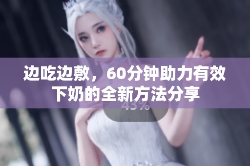 边吃边敷，60分钟助力有效下奶的全新方法分享