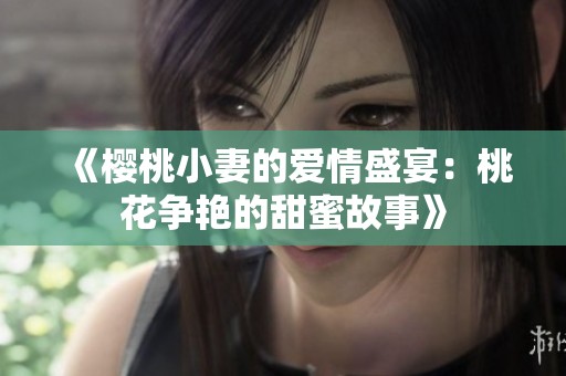 《樱桃小妻的爱情盛宴：桃花争艳的甜蜜故事》