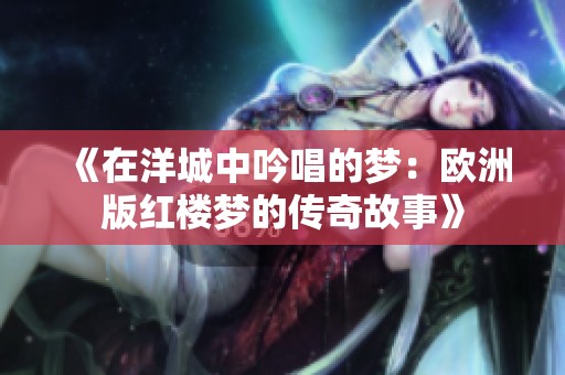 《在洋城中吟唱的梦：欧洲版红楼梦的传奇故事》