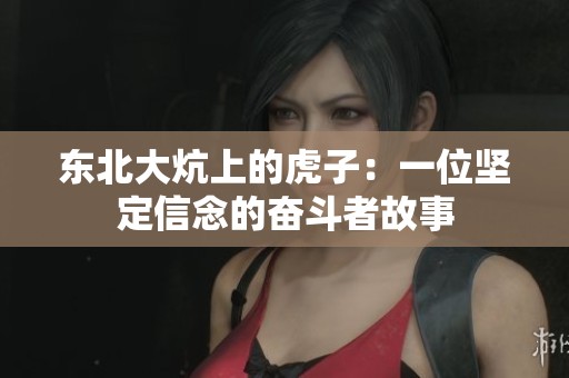 东北大炕上的虎子：一位坚定信念的奋斗者故事