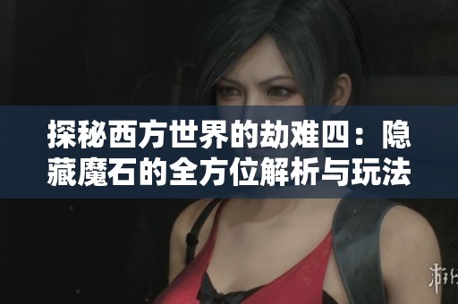 探秘西方世界的劫难四：隐藏魔石的全方位解析与玩法指南