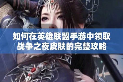如何在英雄联盟手游中领取战争之夜皮肤的完整攻略
