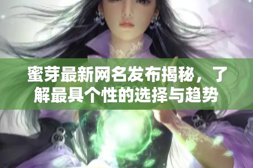 蜜芽最新网名发布揭秘，了解最具个性的选择与趋势