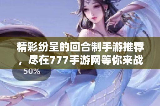 精彩纷呈的回合制手游推荐，尽在777手游网等你来战