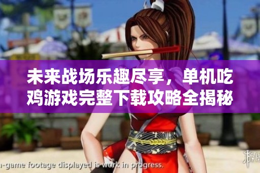 未来战场乐趣尽享，单机吃鸡游戏完整下载攻略全揭秘