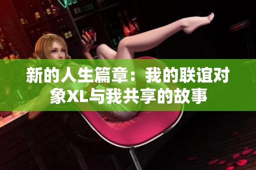 新的人生篇章：我的联谊对象XL与我共享的故事