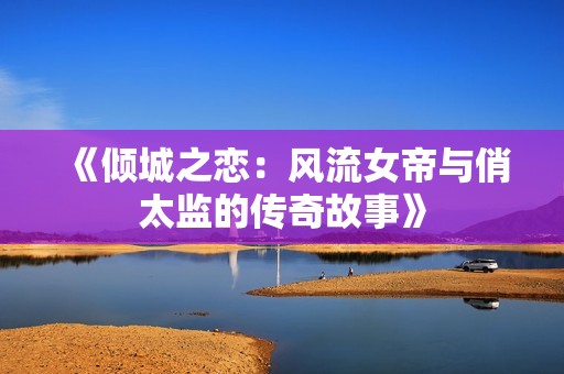 《倾城之恋：风流女帝与俏太监的传奇故事》