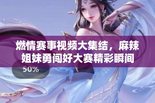 燃情赛事视频大集结，麻辣姐妹勇闯好大赛精彩瞬间