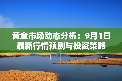 黄金市场动态分析：9月1日最新行情预测与投资策略