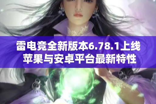 雷电竞全新版本6.78.1上线 苹果与安卓平台最新特性解析