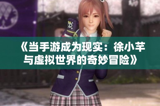《当手游成为现实：徐小芊与虚拟世界的奇妙冒险》