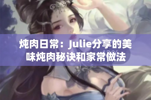 炖肉日常：Julie分享的美味炖肉秘诀和家常做法