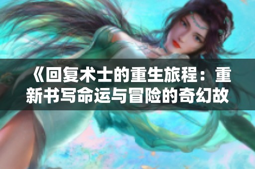 《回复术士的重生旅程：重新书写命运与冒险的奇幻故事》