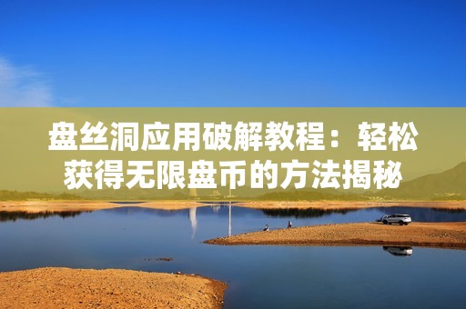 盘丝洞应用破解教程：轻松获得无限盘币的方法揭秘