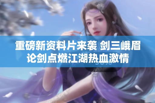 重磅新资料片来袭 剑三峨眉论剑点燃江湖热血激情