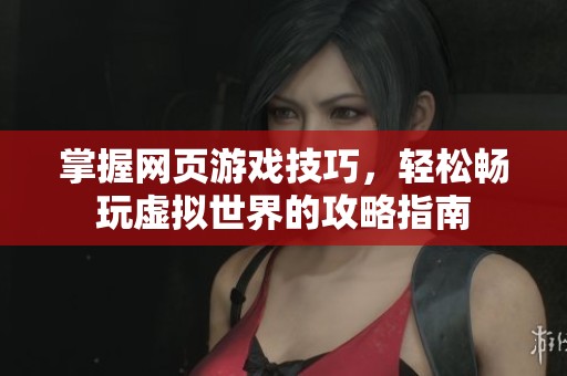 掌握网页游戏技巧，轻松畅玩虚拟世界的攻略指南