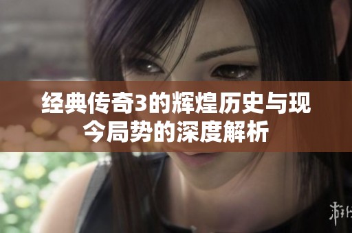 经典传奇3的辉煌历史与现今局势的深度解析