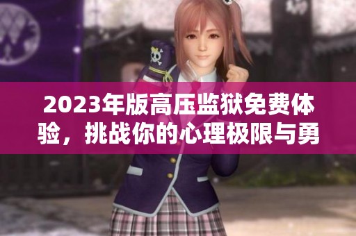 2023年版高压监狱免费体验，挑战你的心理极限与勇气