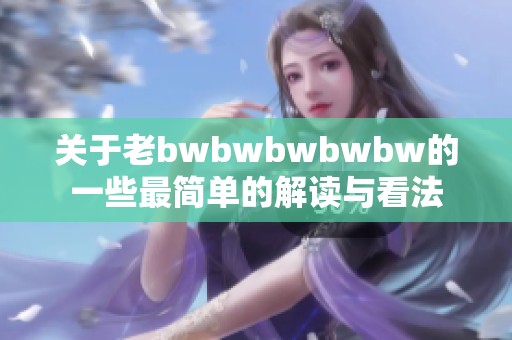 关于老bwbwbwbwbw的一些最简单的解读与看法