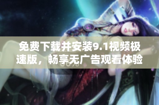 免费下载并安装9.1视频极速版，畅享无广告观看体验
