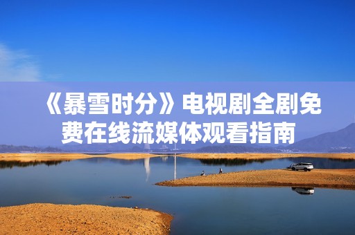 《暴雪时分》电视剧全剧免费在线流媒体观看指南
