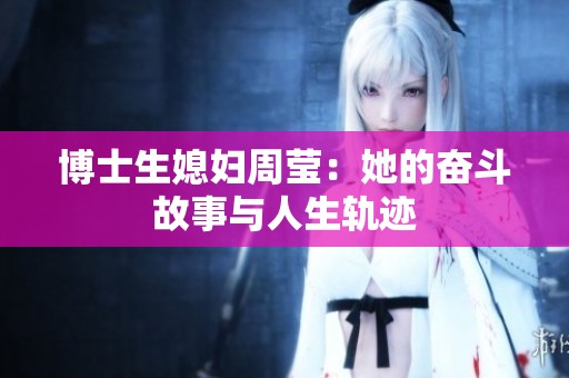 博士生媳妇周莹：她的奋斗故事与人生轨迹
