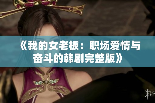 《我的女老板：职场爱情与奋斗的韩剧完整版》
