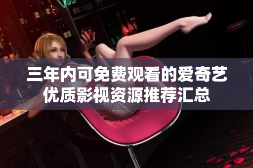 三年内可免费观看的爱奇艺优质影视资源推荐汇总