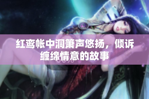 红鸾帐中洞箫声悠扬，倾诉缠绵情意的故事