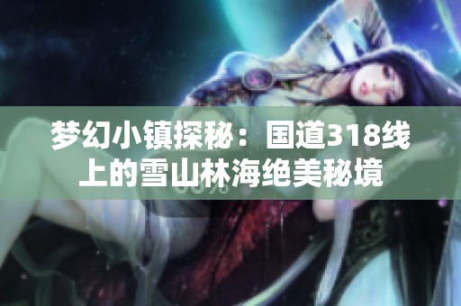 梦幻小镇探秘：国道318线上的雪山林海绝美秘境