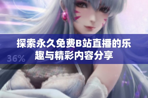 探索永久免费B站直播的乐趣与精彩内容分享