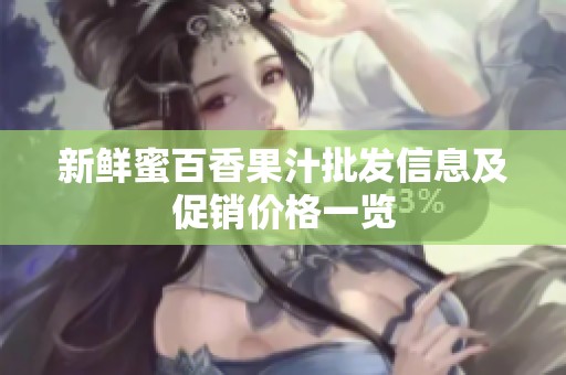 新鲜蜜百香果汁批发信息及促销价格一览