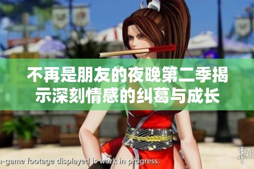 不再是朋友的夜晚第二季揭示深刻情感的纠葛与成长