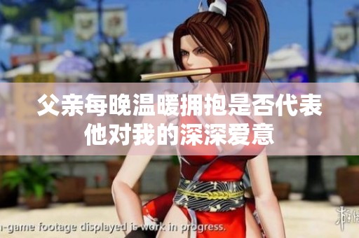 父亲每晚温暖拥抱是否代表他对我的深深爱意