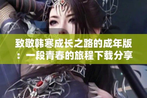 致敬韩寒成长之路的成年版：一段青春的旅程下载分享